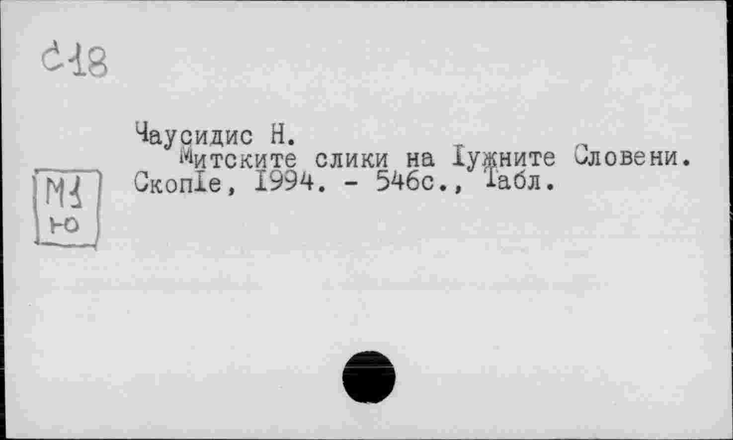 ﻿І18
©
Чаусидис H.	т
Митските слики на Іужните Словени.
Сколіє, 1994. - 546с., Іабл.